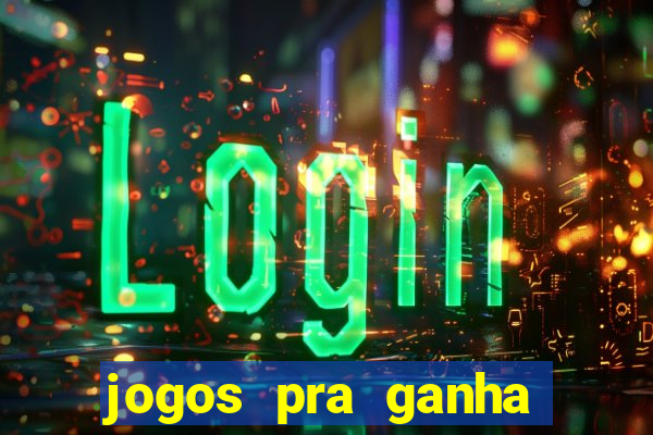 jogos pra ganha dinheiro de verdade